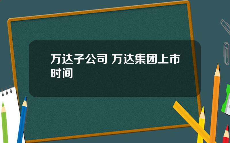 万达子公司 万达集团上市时间